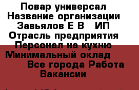 Повар-универсал › Название организации ­ Завьялов Е.В., ИП › Отрасль предприятия ­ Персонал на кухню › Минимальный оклад ­ 60 000 - Все города Работа » Вакансии   